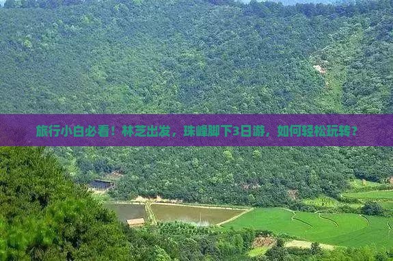 旅行小白必看！林芝出发，珠峰脚下3日游，如何轻松玩转？