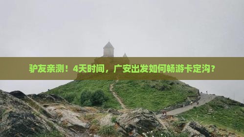 驴友亲测！4天时间，广安出发如何畅游卡定沟？