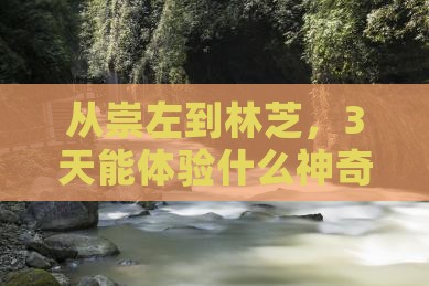 从崇左到林芝，3天能体验什么神奇旅程？
