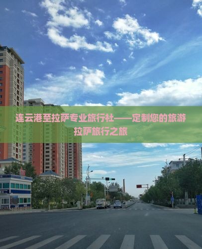 连云港至拉萨专业旅行社——定制您的旅游拉萨旅行之旅