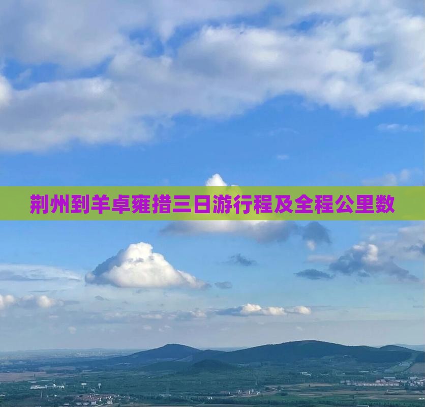 荆州到羊卓雍措三日游行程及全程公里数