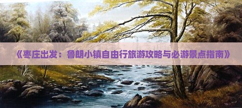《枣庄出发：鲁朗小镇自由行旅游攻略与必游景点指南》