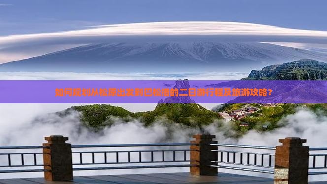 如何规划从松原出发到巴松措的二日游行程及旅游攻略？