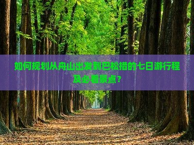 如何规划从舟山出发到巴松措的七日游行程及必看景点? 如何规划从舟山出发到巴松措的七日游行程及必看景点?