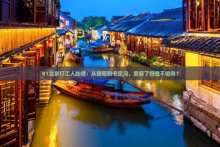 #1北京打工人吐槽：从朝阳到卡定沟，累瘫了但值不值得？