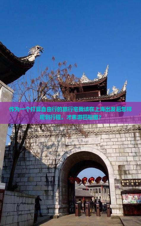 作为一个打算自由行的旅行宅我该在上海出发后怎样规划行程，才末游巴松措？