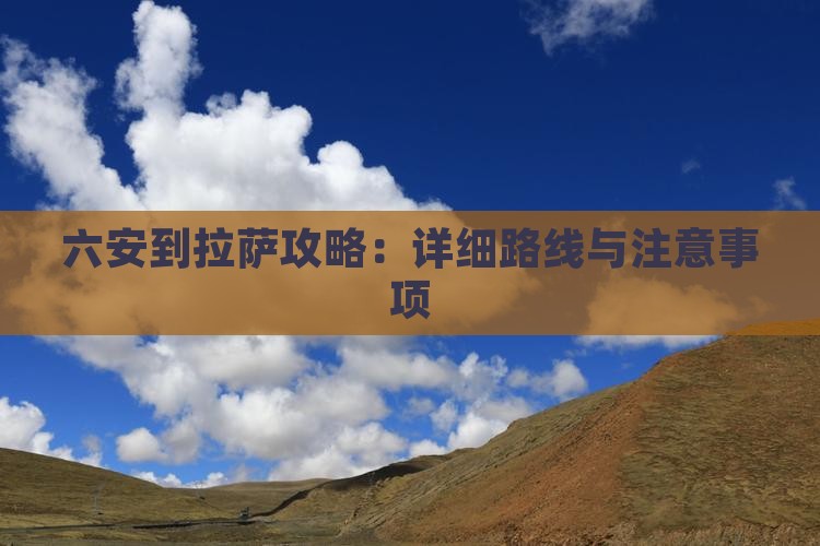 六安到拉萨攻略：详细路线与注意事项
