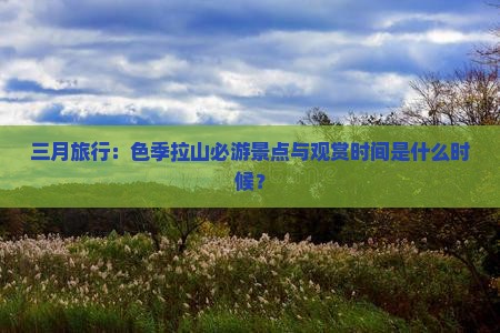 三月旅行：色季拉山必游景点与观赏时间是什么时候？