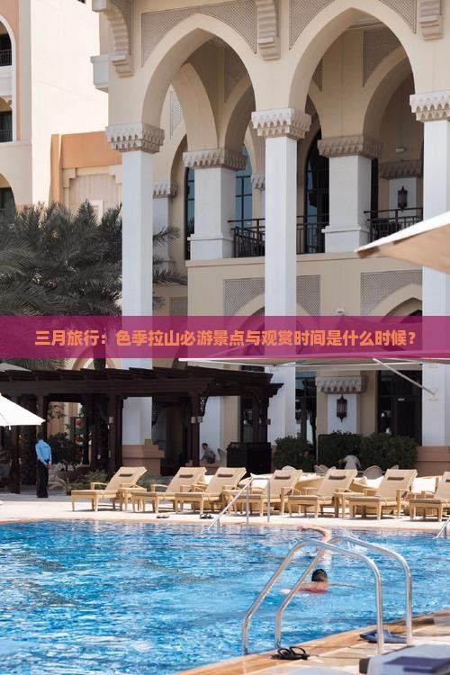 三月旅行：色季拉山必游景点与观赏时间是什么时候？