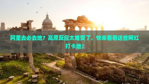 阿里去必去地？高原反应太难受了，快来看看这些网红打卡地！