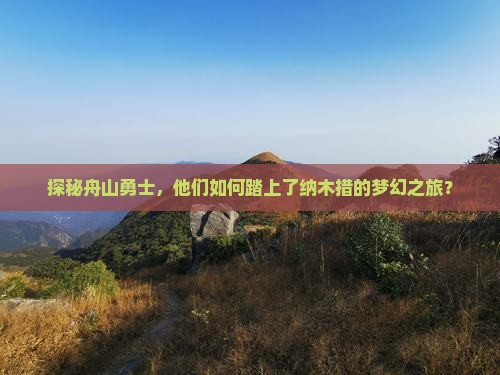 探秘舟山勇士，他们如何踏上了纳木措的梦幻之旅？