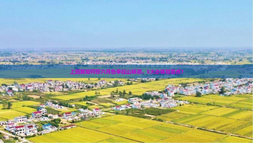 上班族如何在六月色季拉山畅游，5大必体验景点？