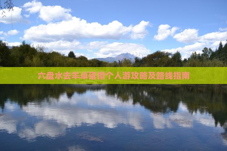 六盘水去羊卓雍措个人游攻略及路线指南