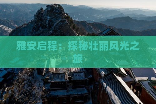 雅安启程：探秘壮丽风光之旅