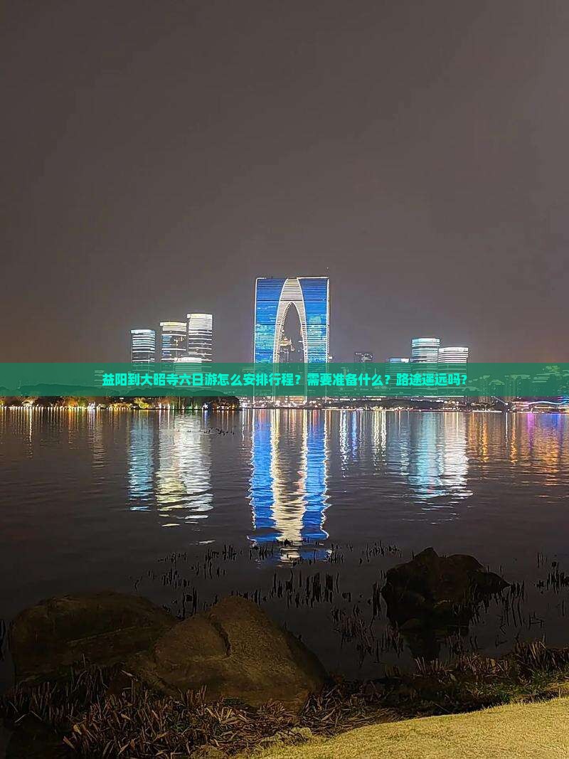 益阳到大昭寺六日游怎么安排行程？需要准备什么？路途遥远吗？