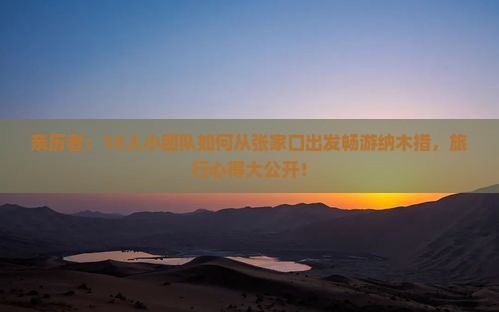 亲历者：10人小团队如何从张家口出发畅游纳木措，旅行心得大公开！