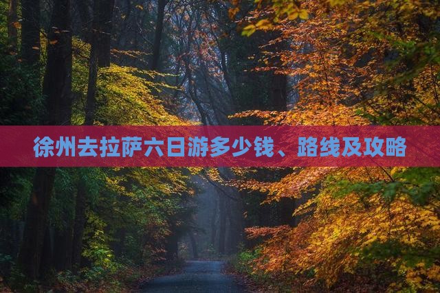 徐州去拉萨六日游多少钱、路线及攻略