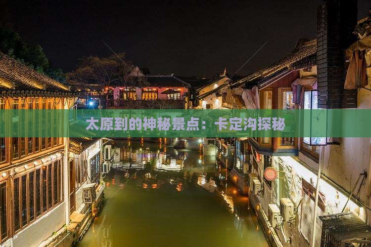 太原到的神秘景点：卡定沟探秘