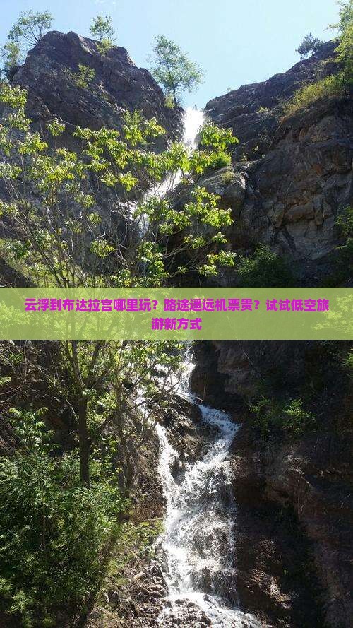 云浮到布达拉宫哪里玩？路途遥远机票贵？试试低空旅游新方式