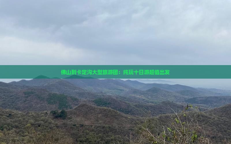 佛山到卡定沟大型旅游团：纯玩十日游超值出发