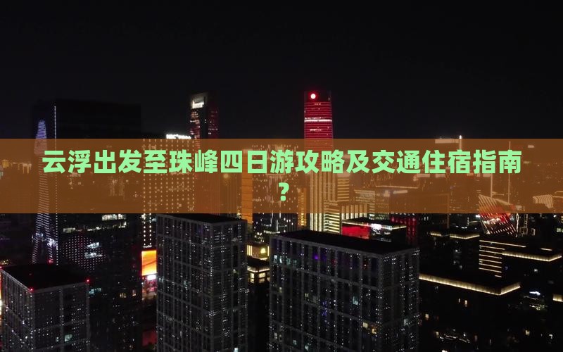 云浮出发至珠峰四日游攻略及交通住宿指南？