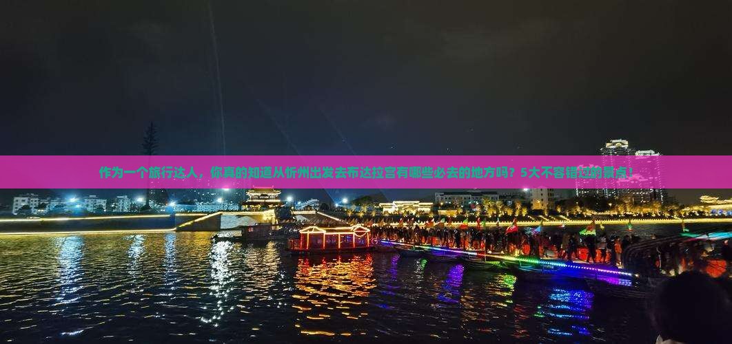 作为一个旅行达人，你真的知道从忻州出发去布达拉宫有哪些必去的地方吗？5大不容错过的景点！