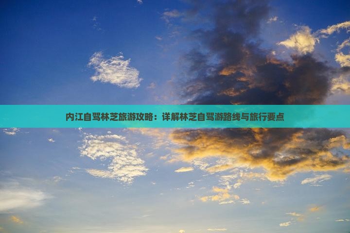 内江自驾林芝旅游攻略：详解林芝自驾游路线与旅行要点