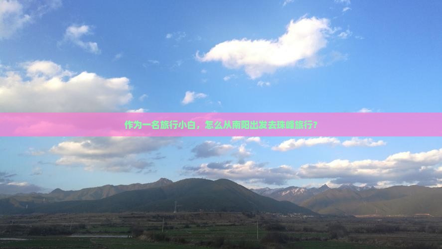 作为一名旅行小白，怎么从南阳出发去珠峰旅行？