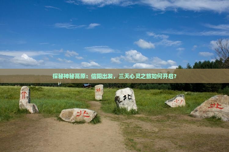 探秘神秘高原：信阳出发，三天心灵之旅如何开启？