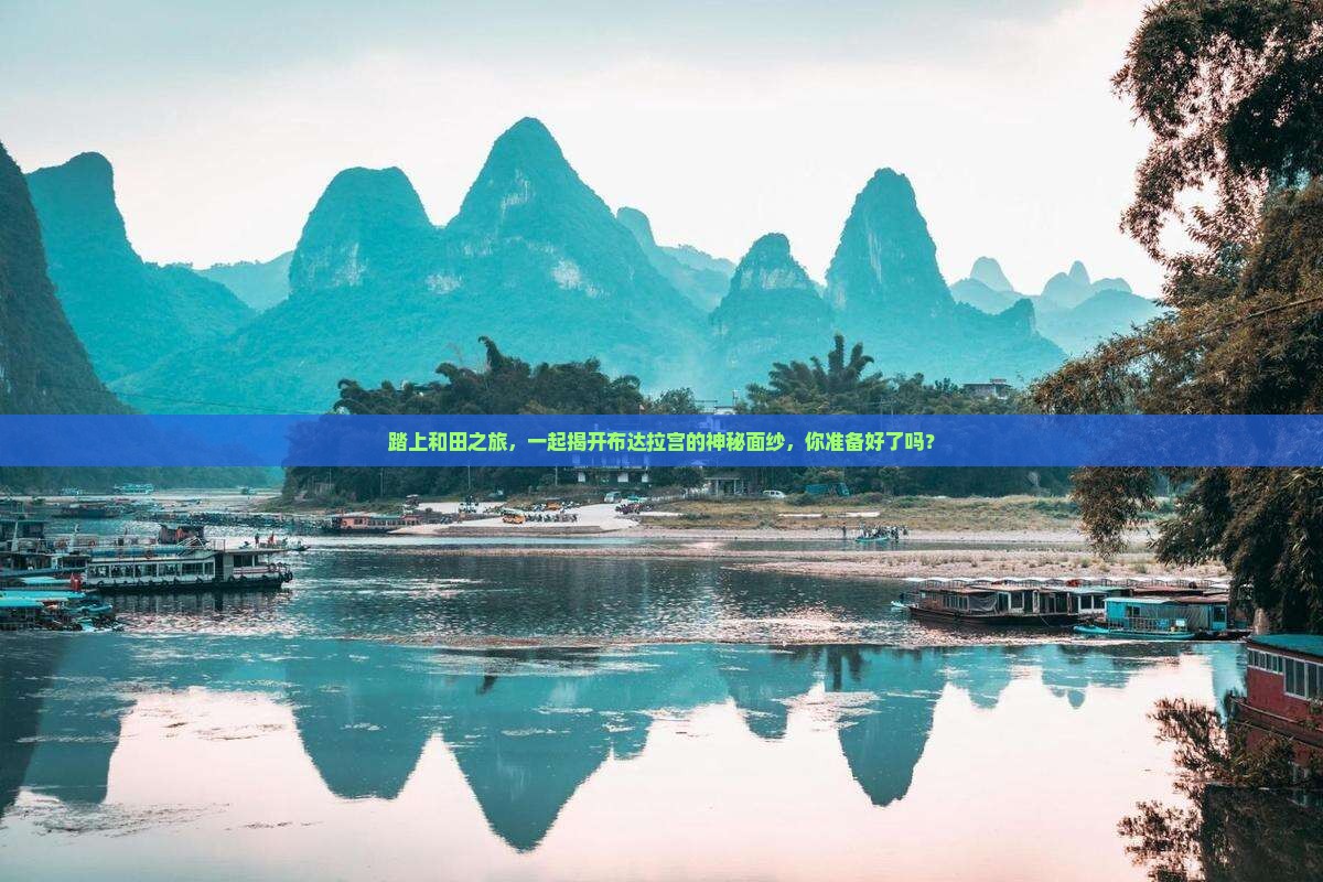 踏上和田之旅，一起揭开布达拉宫的神秘面纱，你准备好了吗？