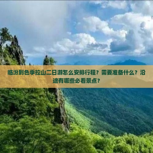 临汾到色季拉山二日游怎么安排行程？需要准备什么？沿途有哪些必看景点？