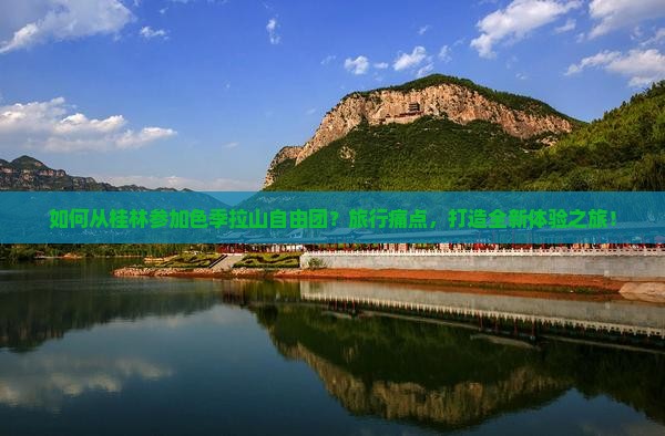 如何从桂林参加色季拉山自由团？旅行痛点，打造全新体验之旅！