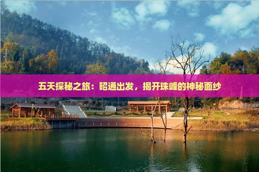 五天探秘之旅：昭通出发，揭开珠峰的神秘面纱