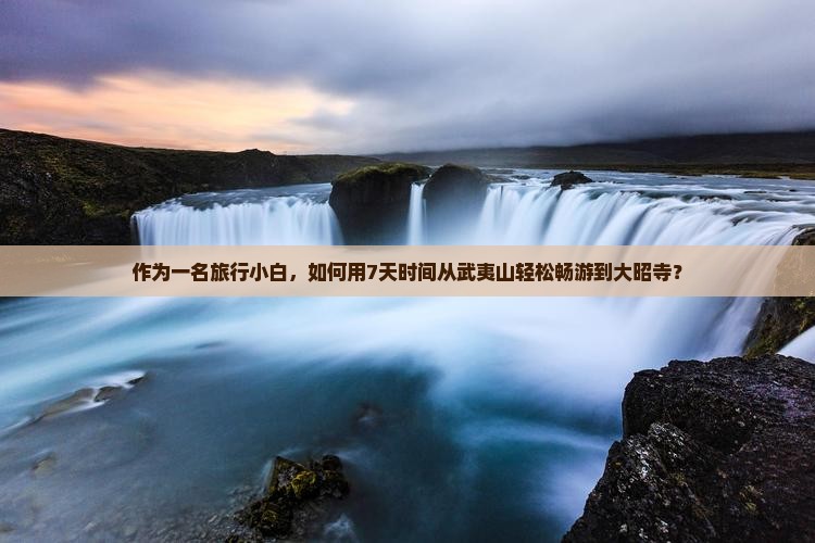 作为一名旅行小白，如何用7天时间从武夷山轻松畅游到大昭寺？