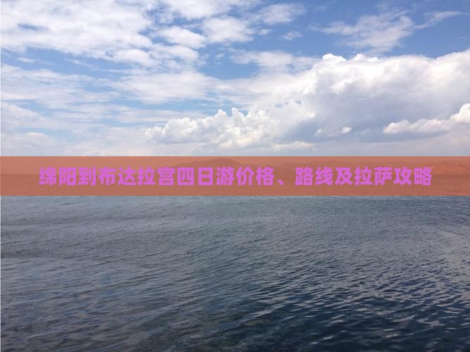 绵阳到布达拉宫四日游价格、路线及拉萨攻略