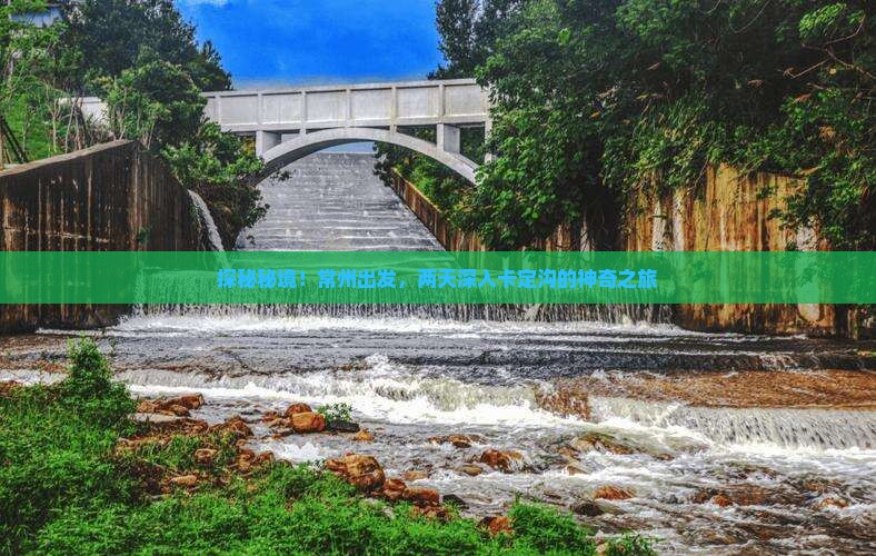 探秘秘境！常州出发，两天深入卡定沟的神奇之旅