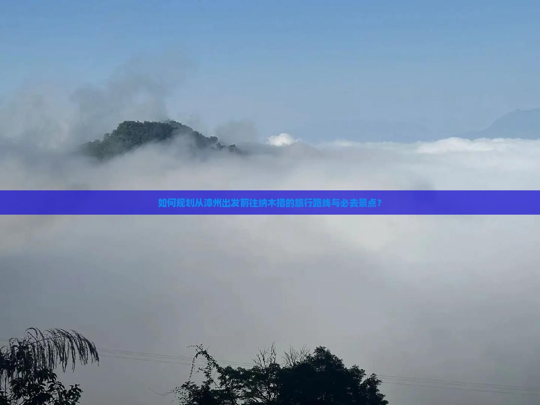 如何规划从漳州出发前往纳木措的旅行路线与必去景点？