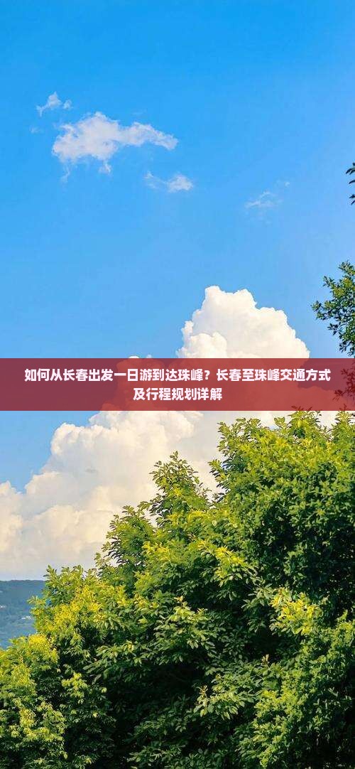 如何从长春出发一日游到达珠峰？长春至珠峰交通方式及行程规划详解