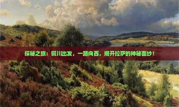 探秘之旅：铜川出发，一路向西，揭开拉萨的神秘面纱！