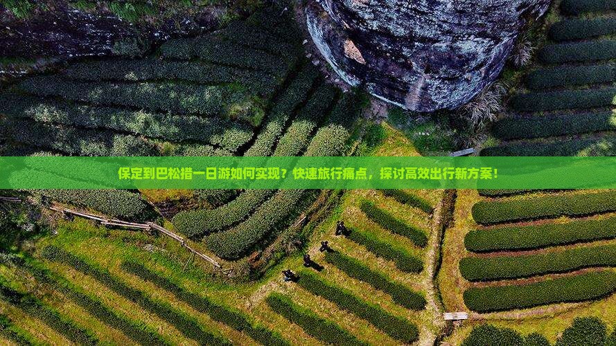 保定到巴松措一日游如何实现？快速旅行痛点，探讨高效出行新方案！