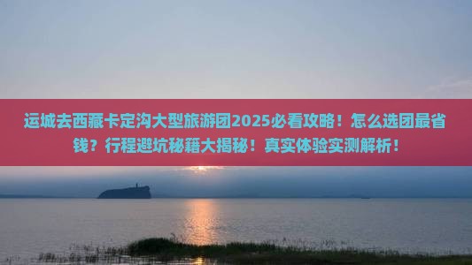 运城去西藏卡定沟大型旅游团