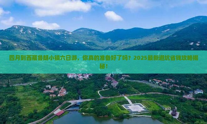 四月到西藏鲁朗小镇六日游 四月到西藏鲁朗小镇六日游