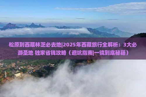 松原到西藏林芝必去地 松原到西藏林芝必去地
