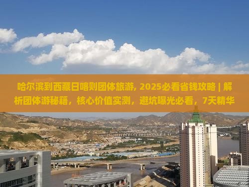 哈尔滨到西藏日喀则团体旅游 哈尔滨到西藏日喀则团体旅游