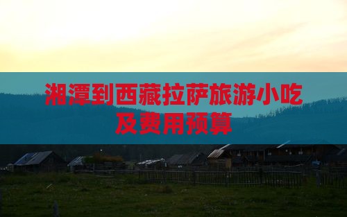 湘潭到西藏拉萨旅游小吃