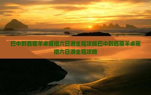 巴中到西藏羊卓雍措六日游