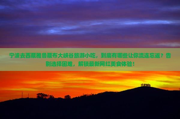 宁波去西藏雅鲁藏布大峡谷旅游小吃 宁波去西藏雅鲁藏布大峡谷旅游小吃