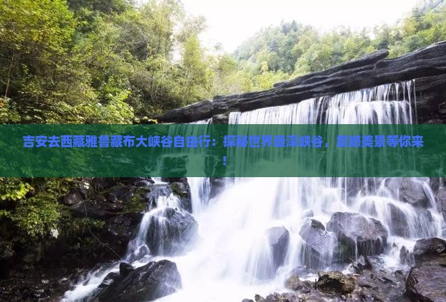 吉安去西藏雅鲁藏布大峡谷自由行