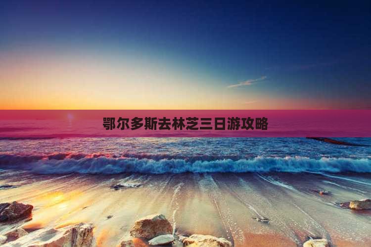 鄂尔多斯去西藏林芝三日游