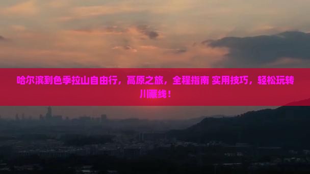 哈尔滨到西藏色季拉山自由行
